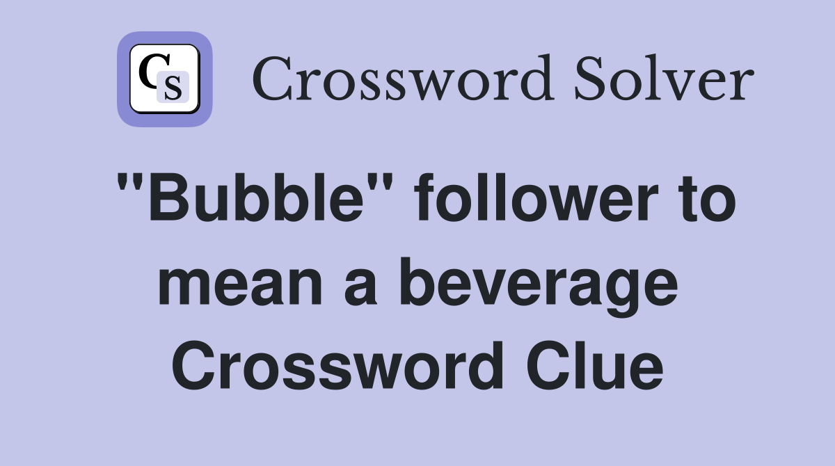 "Bubble" follower to mean a beverage Crossword Clue
