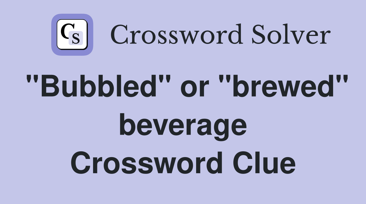 "Bubbled" or "brewed" beverage Crossword Clue