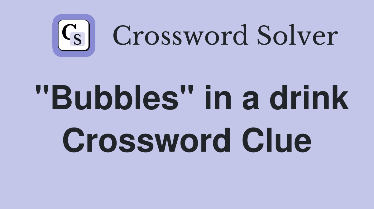 "Bubbles" in a drink Crossword Clue