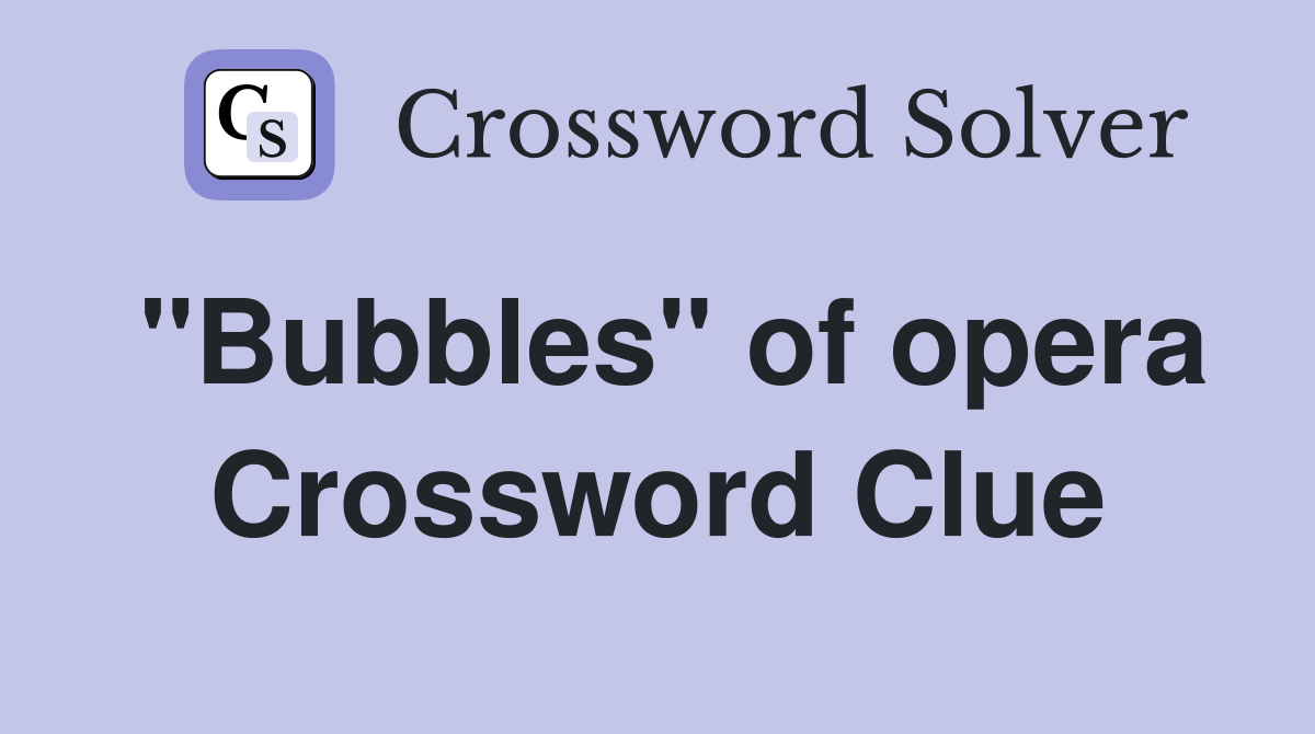 "Bubbles" of opera Crossword Clue