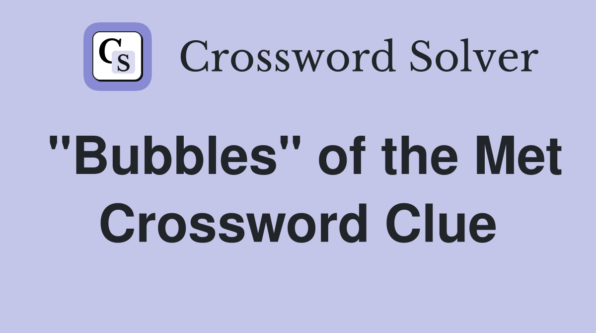 "Bubbles" of the Met Crossword Clue