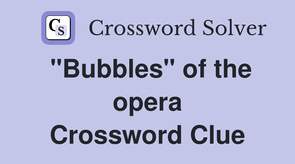"Bubbles" of the opera Crossword Clue