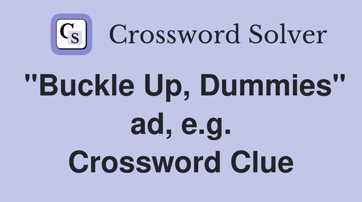 "Buckle Up, Dummies" ad, e.g. Crossword Clue