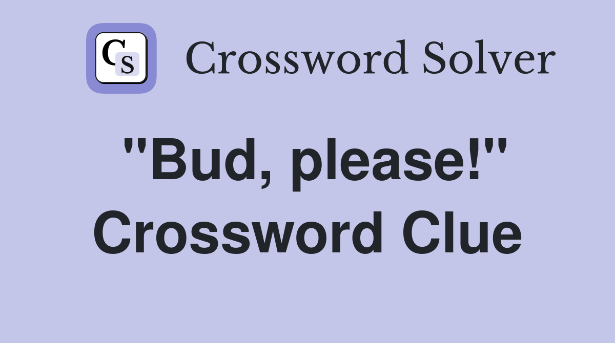 "Bud, please!" Crossword Clue