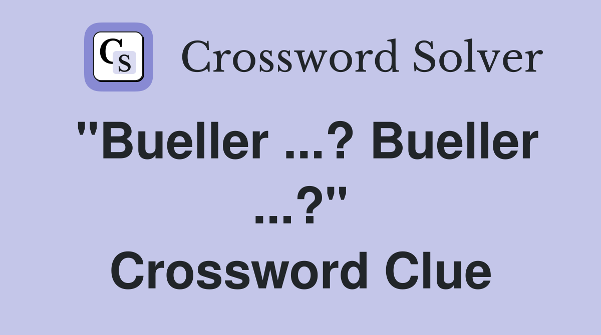 "Bueller ...? Bueller ...?" Crossword Clue