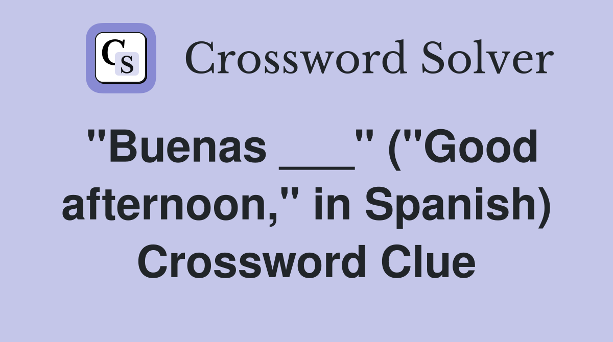 "Buenas ___" ("Good afternoon," in Spanish) Crossword Clue