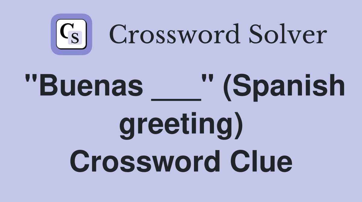 "Buenas ___" (Spanish greeting) Crossword Clue
