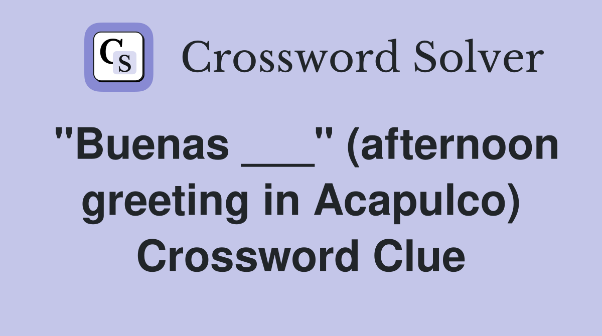 "Buenas ___" (afternoon greeting in Acapulco) Crossword Clue