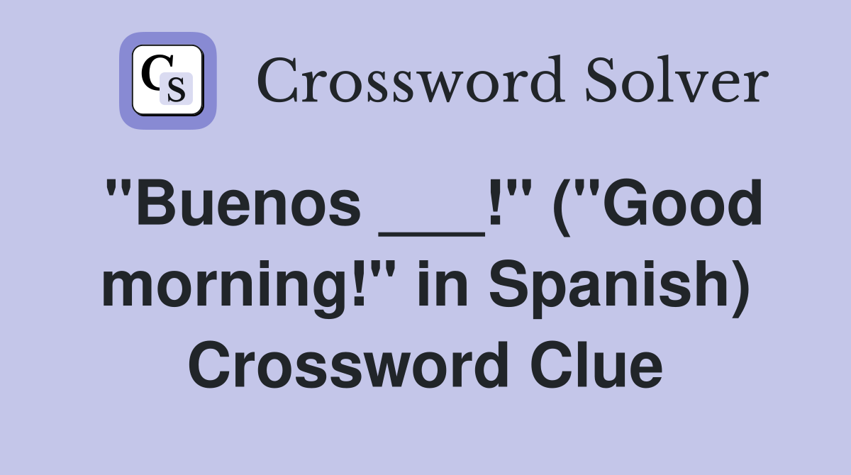 "Buenos ___!" ("Good morning!" in Spanish) Crossword Clue