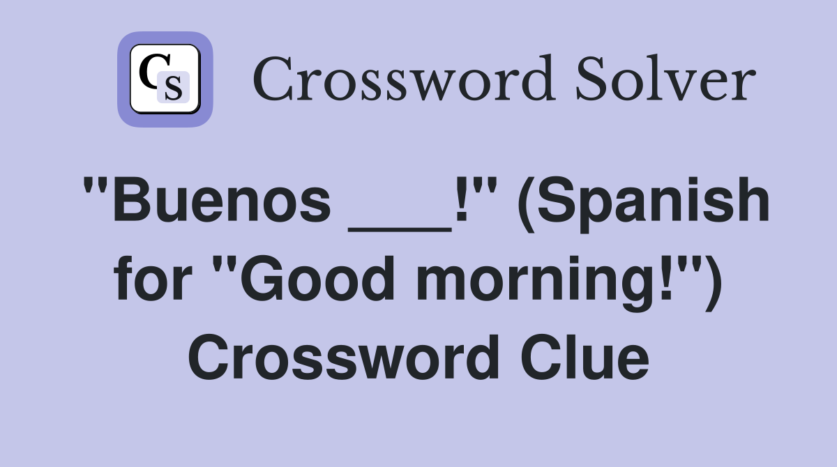 "Buenos ___!" (Spanish for "Good morning!") Crossword Clue