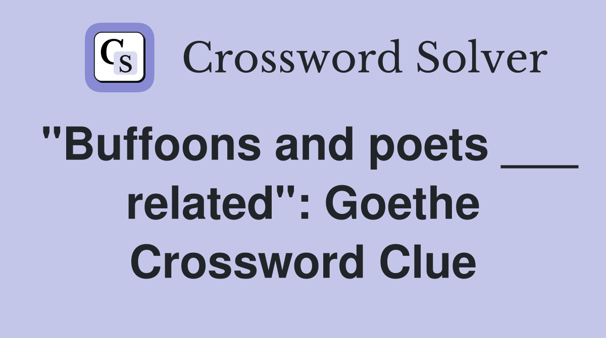 "Buffoons and poets ___ related": Goethe Crossword Clue