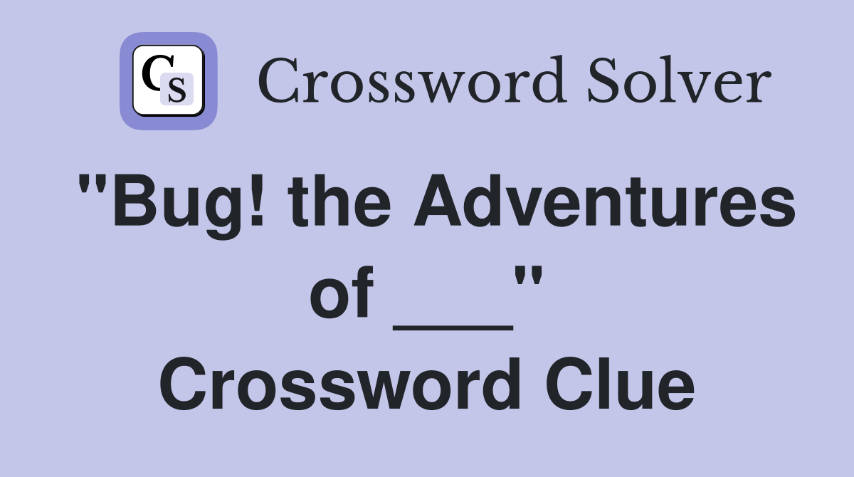 "Bug! the Adventures of ___" Crossword Clue