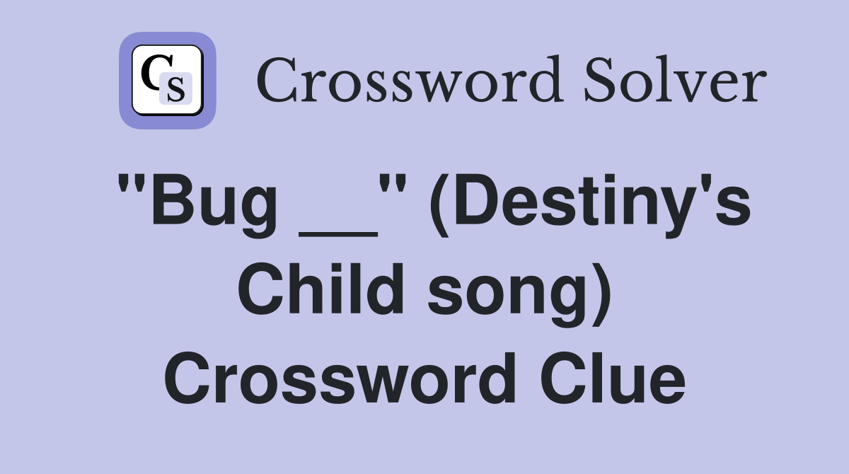 "Bug __" (Destiny's Child song) Crossword Clue