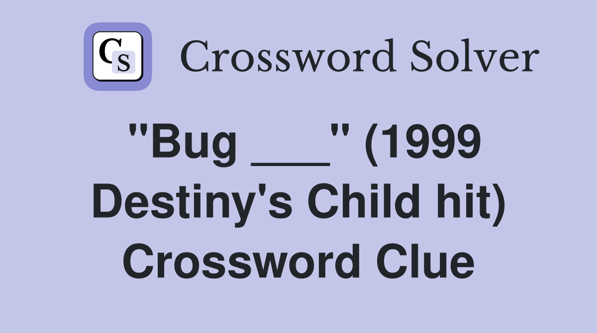 "Bug ___" (1999 Destiny's Child hit) Crossword Clue