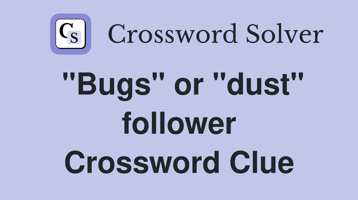"Bugs" or "dust" follower Crossword Clue