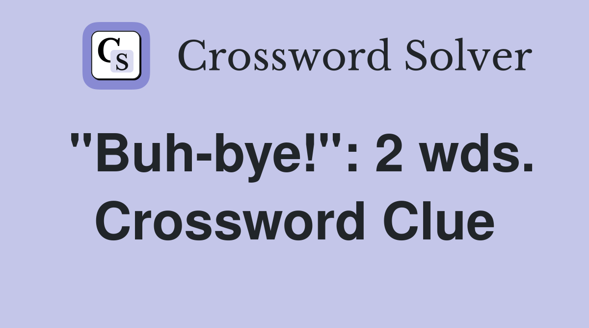 "Buh-bye!": 2 wds. Crossword Clue
