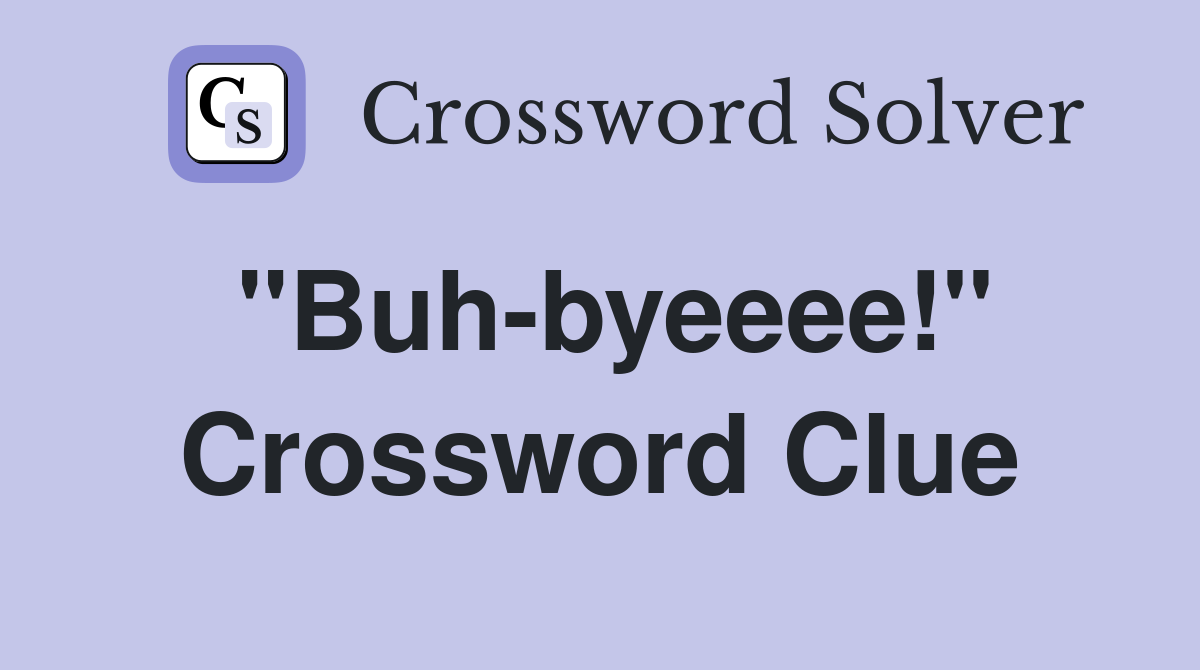 "Buh-byeeee!" Crossword Clue
