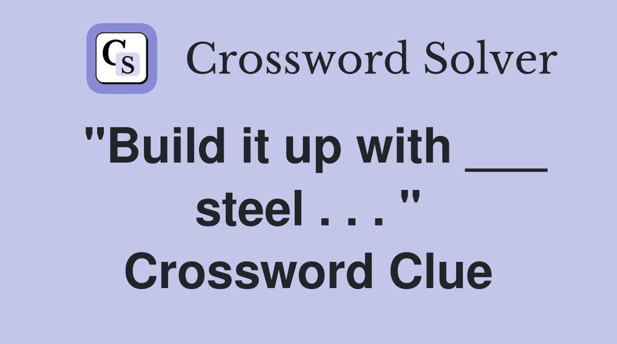"Build it up with ___ steel . . . " Crossword Clue