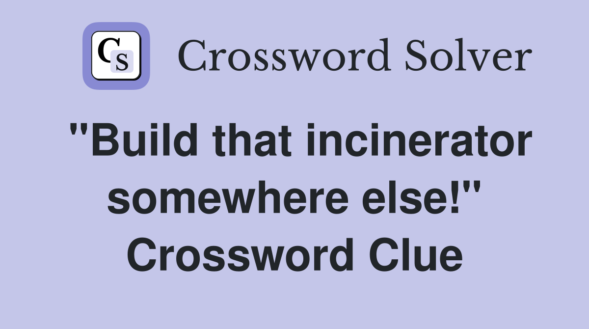 "Build that incinerator somewhere else!" Crossword Clue