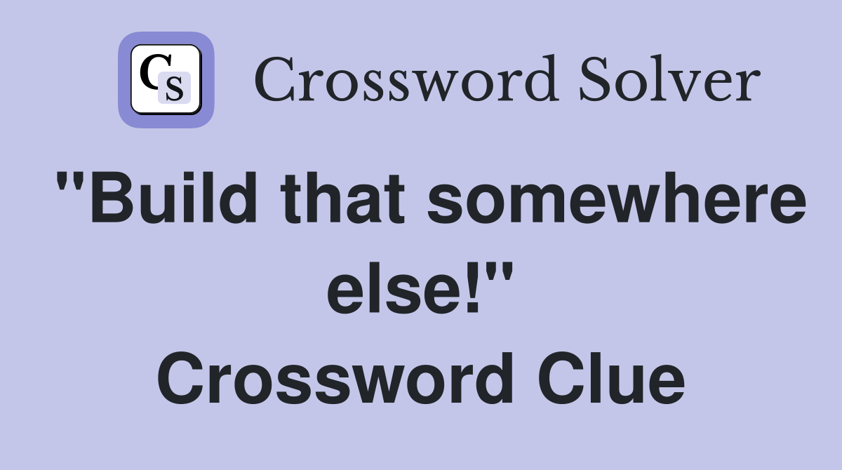 "Build that somewhere else!" Crossword Clue