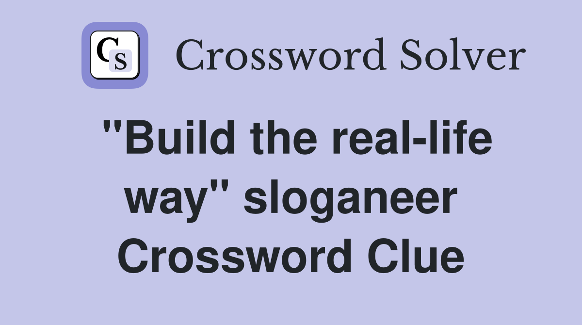 "Build the real-life way" sloganeer Crossword Clue