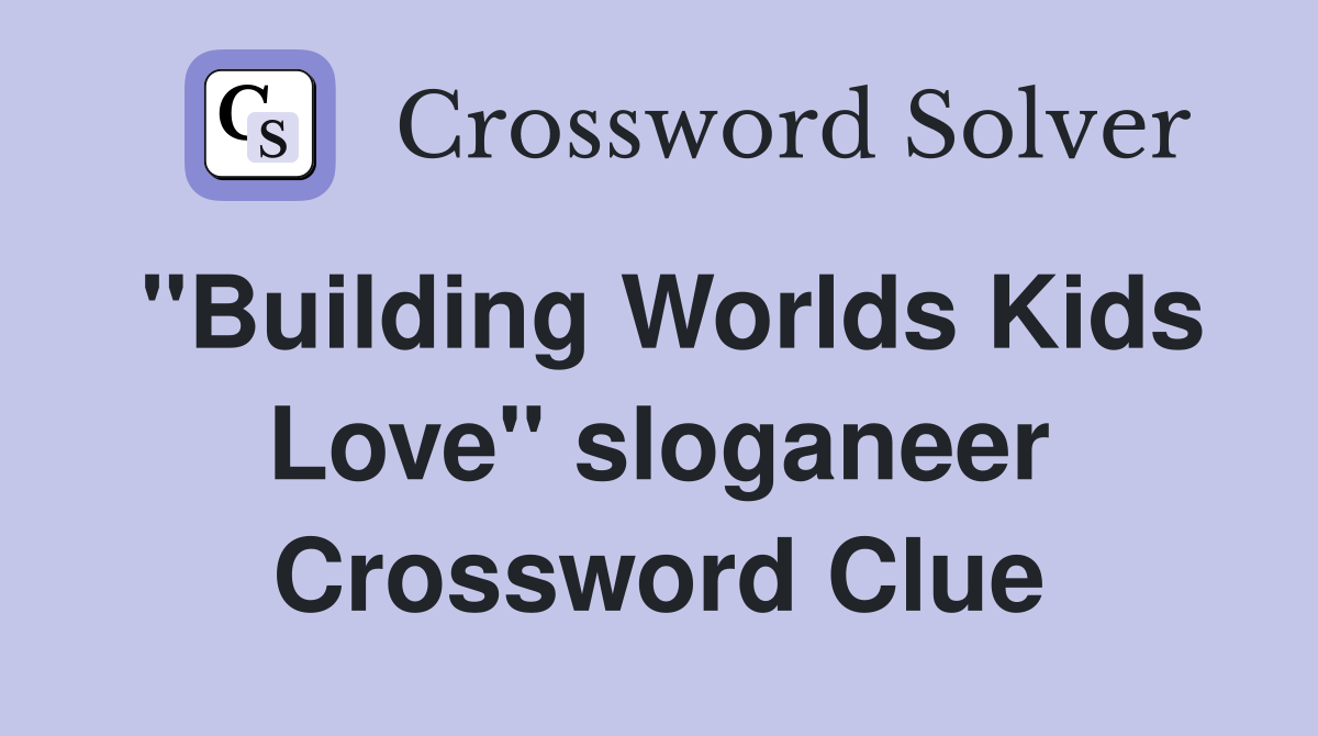 "Building Worlds Kids Love" sloganeer Crossword Clue