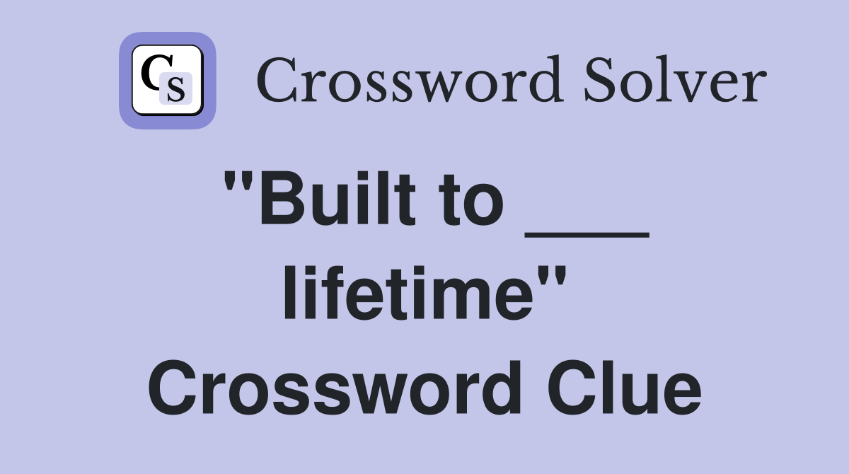 "Built to ___ lifetime" Crossword Clue