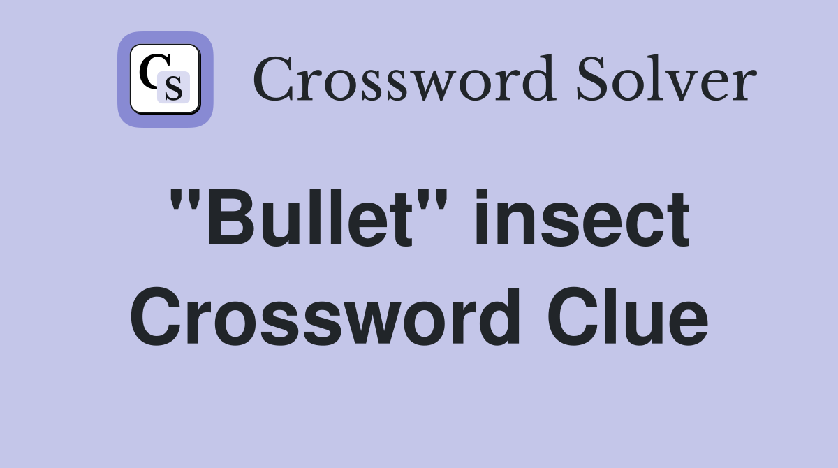"Bullet" insect Crossword Clue