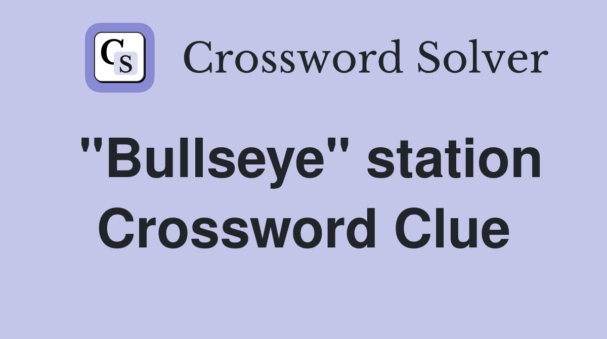 "Bullseye" station Crossword Clue
