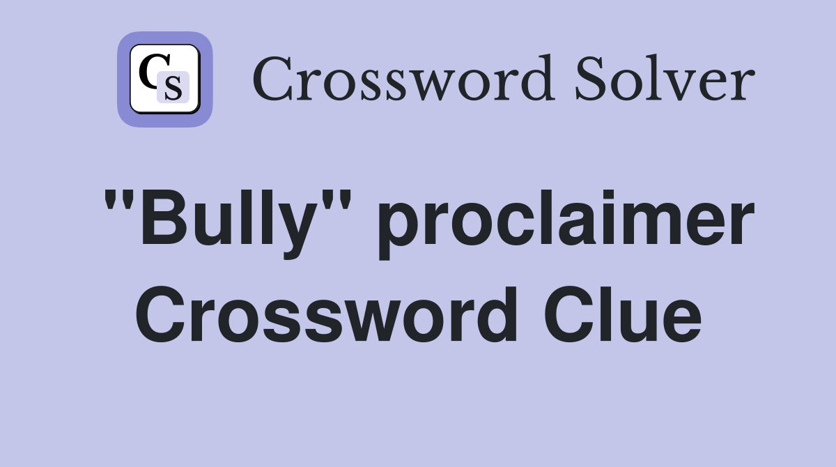 "Bully" proclaimer Crossword Clue