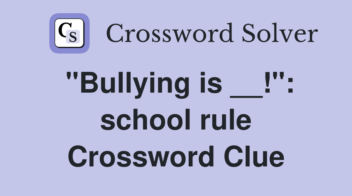 "Bullying is __!": school rule Crossword Clue