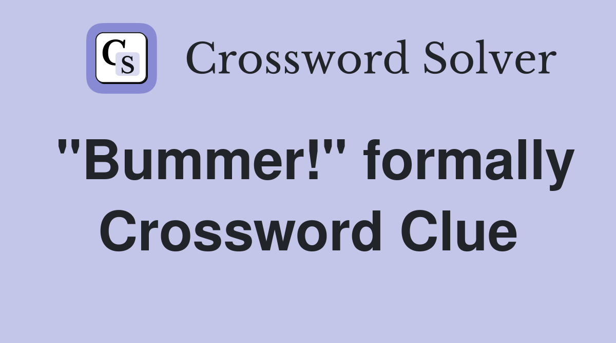 "Bummer!" formally Crossword Clue