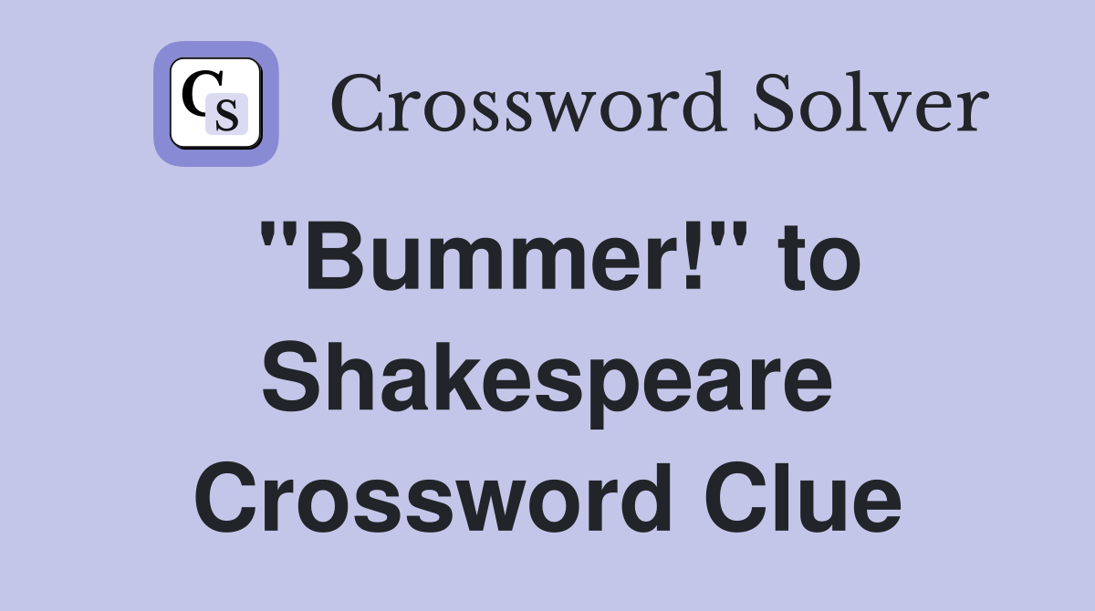 "Bummer!" to Shakespeare Crossword Clue
