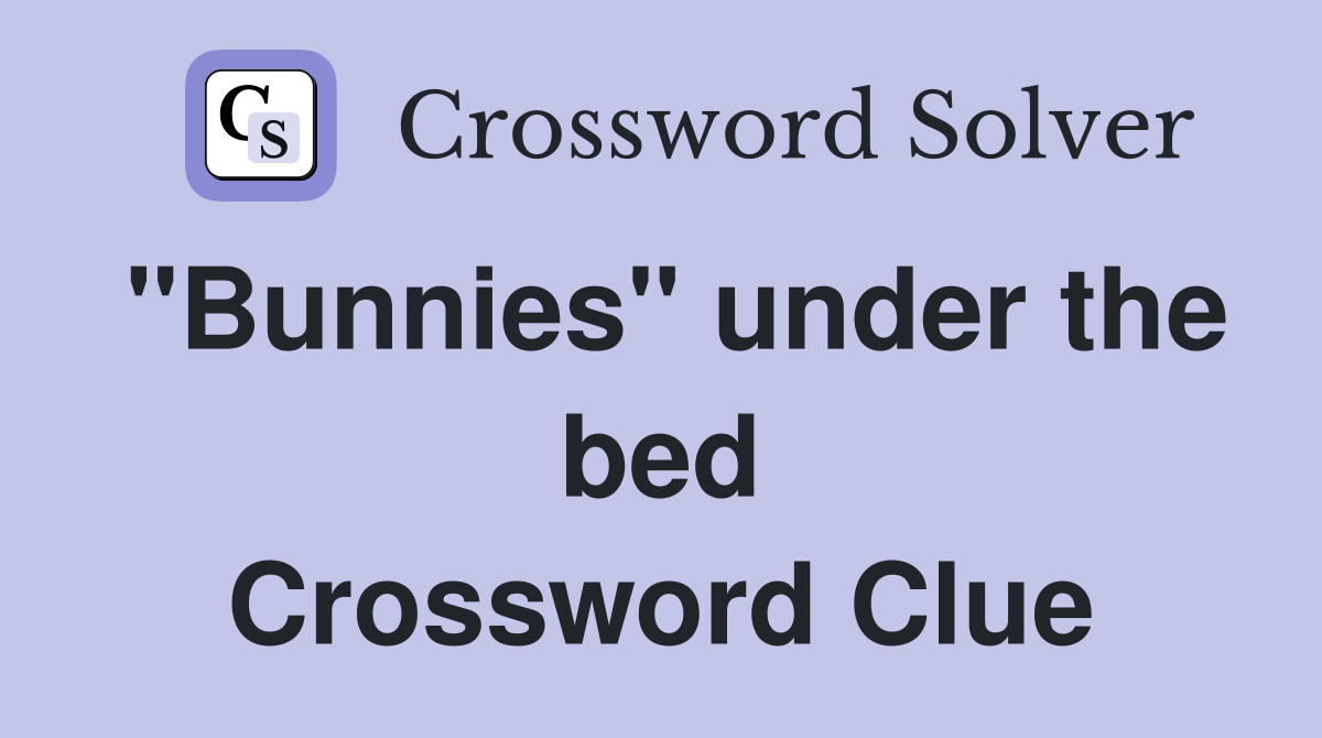 "Bunnies" under the bed Crossword Clue