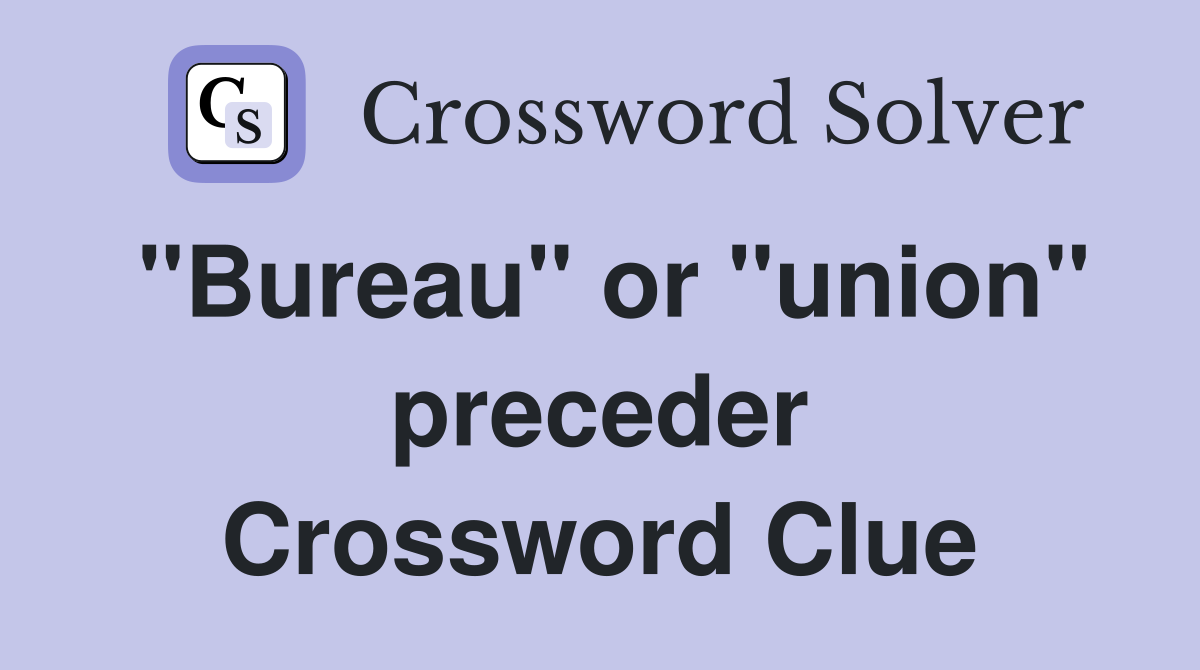 "Bureau" or "union" preceder Crossword Clue