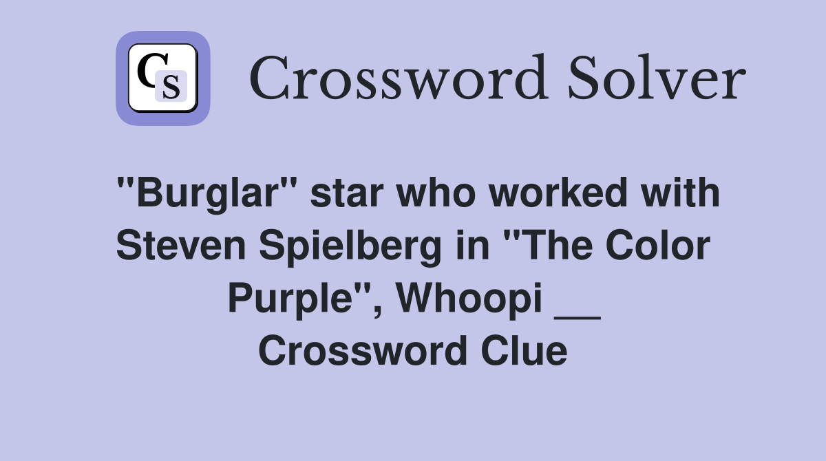 "Burglar" star who worked with Steven Spielberg in "The Color Purple", Whoopi __ Crossword Clue