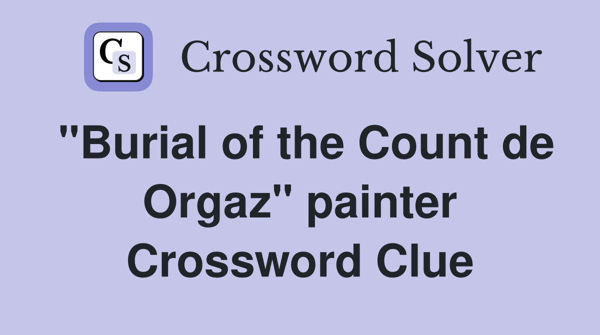 "Burial of the Count de Orgaz" painter Crossword Clue