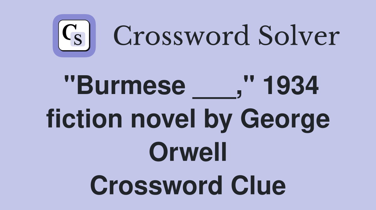 "Burmese ___," 1934 fiction novel by George Orwell Crossword Clue