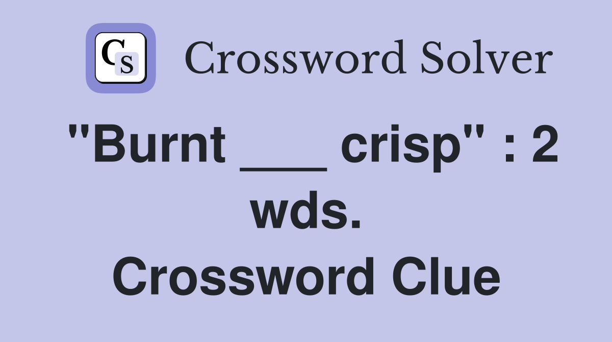 "Burnt ___ crisp" : 2 wds. Crossword Clue