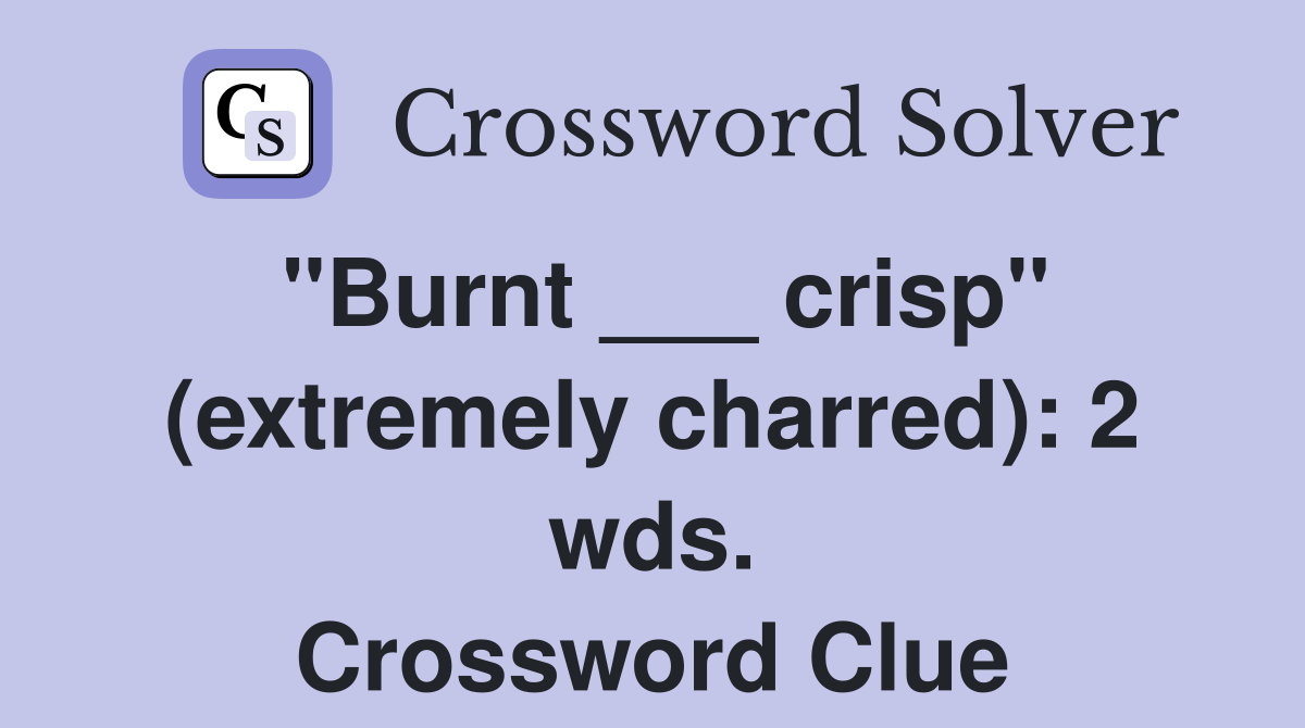 "Burnt ___ crisp" (extremely charred): 2 wds. Crossword Clue