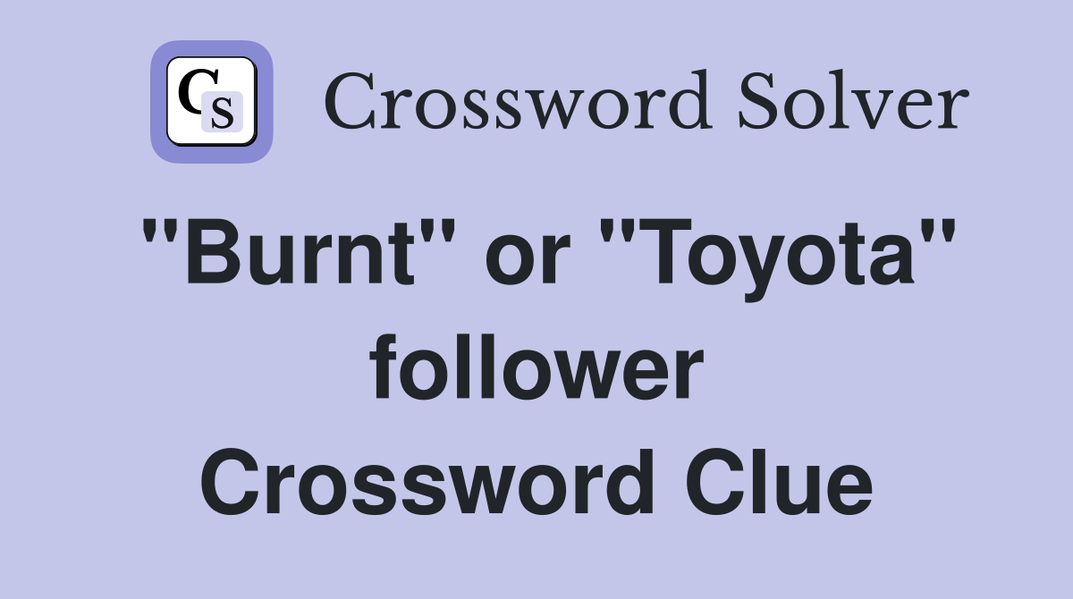 "Burnt" or "Toyota" follower Crossword Clue