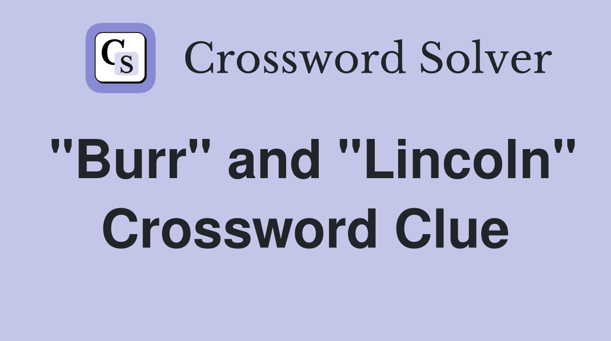 "Burr" and "Lincoln" Crossword Clue