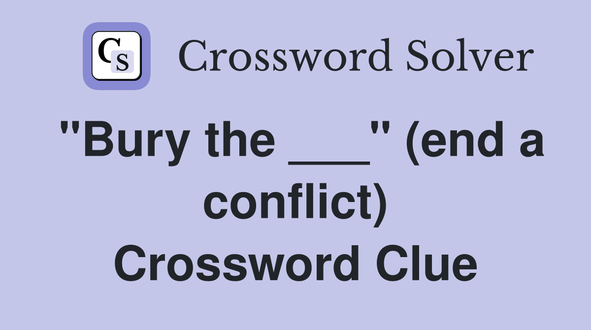 "Bury the ___" (end a conflict) Crossword Clue