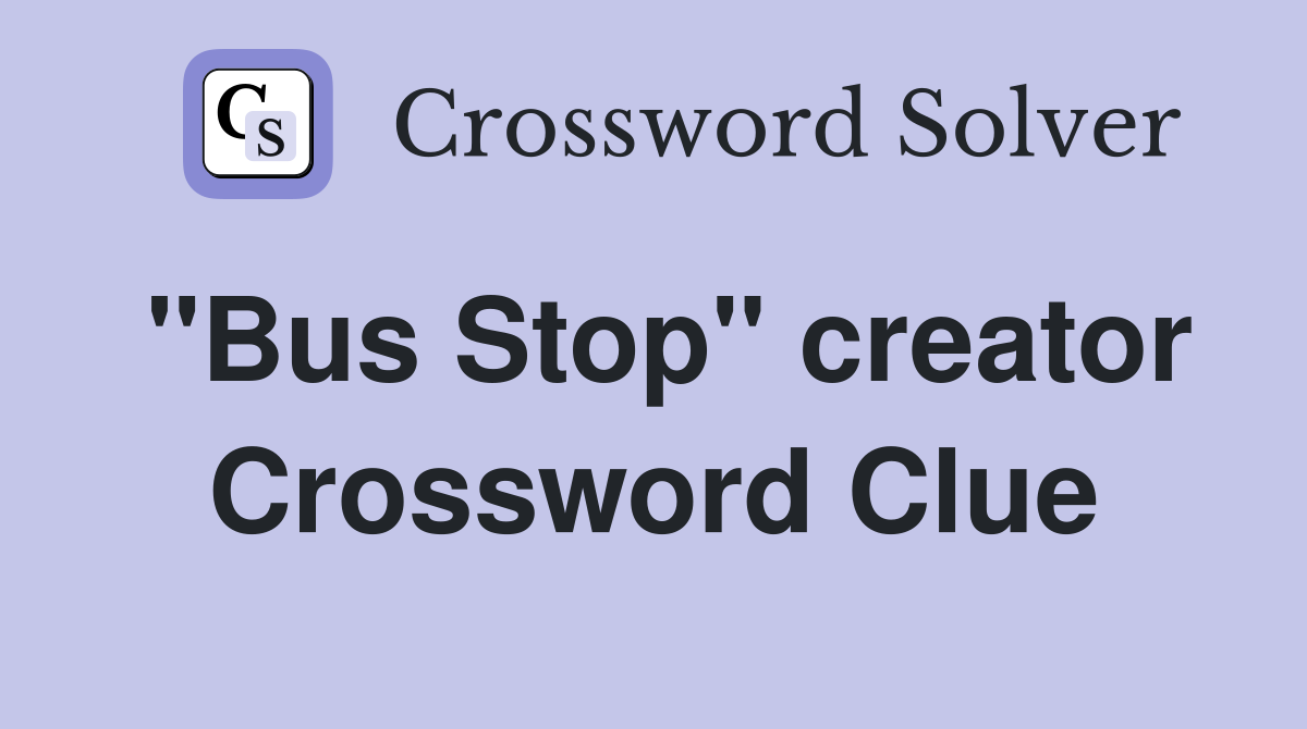 "Bus Stop" creator Crossword Clue