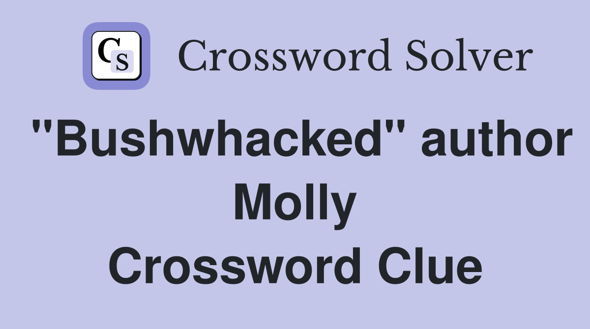"Bushwhacked" author Molly Crossword Clue