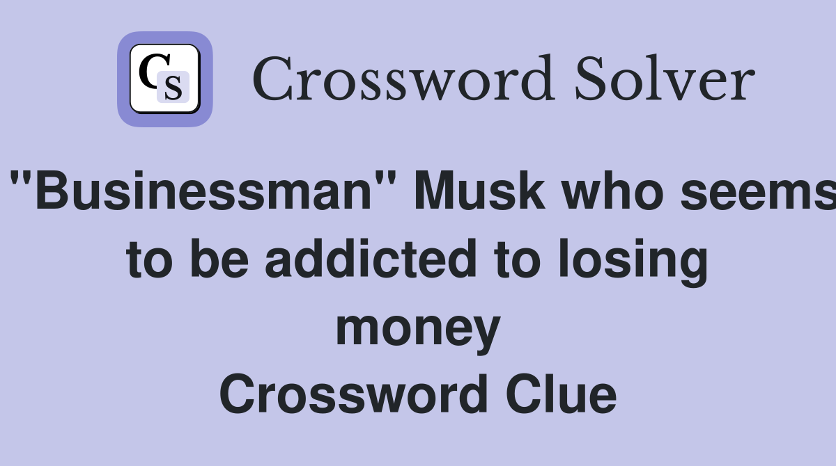 "Businessman" Musk who seems to be addicted to losing money Crossword Clue
