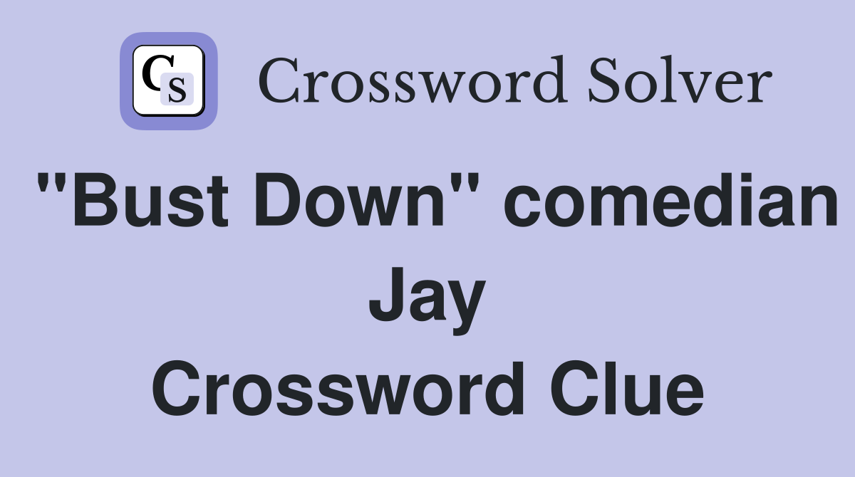 "Bust Down" comedian Jay Crossword Clue