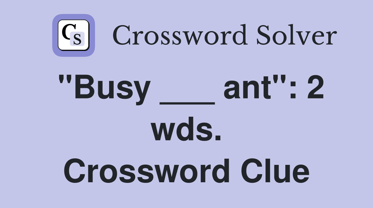 "Busy ___ ant": 2 wds. Crossword Clue