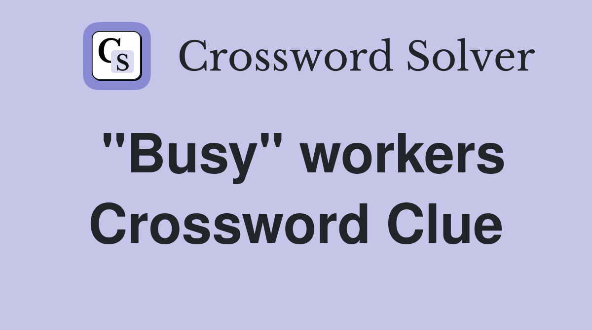 "Busy" workers Crossword Clue