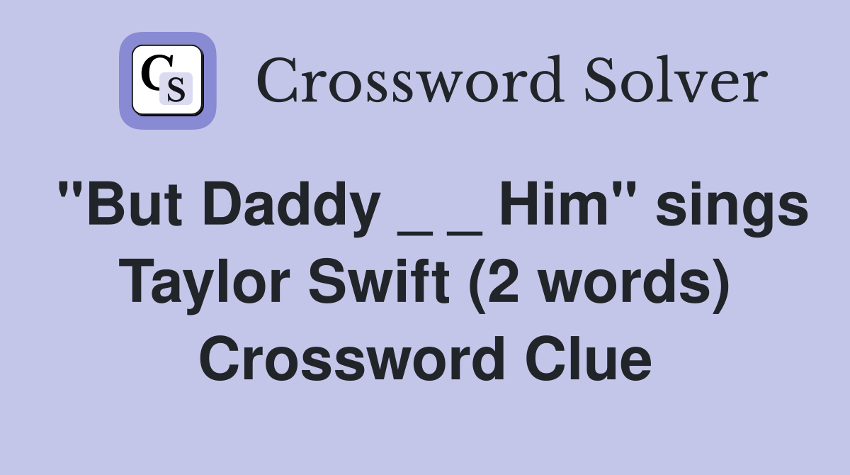 "But Daddy _ _ Him" sings Taylor Swift (2 words) Crossword Clue